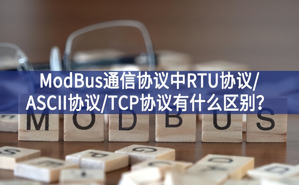 ModBus通信协议中RTU协议/ASCII协议/TCP协议有什么区别？