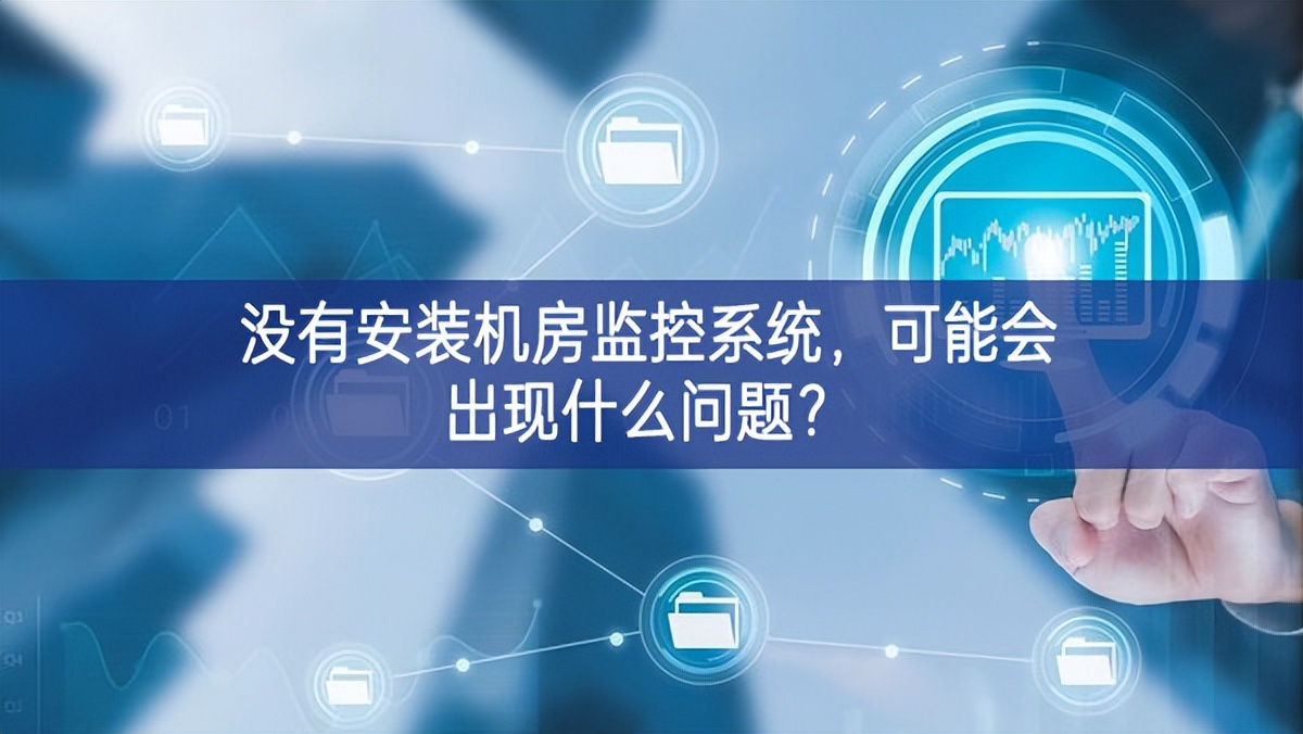 没有安装机房动环监控系统，可能会出现什么问题？