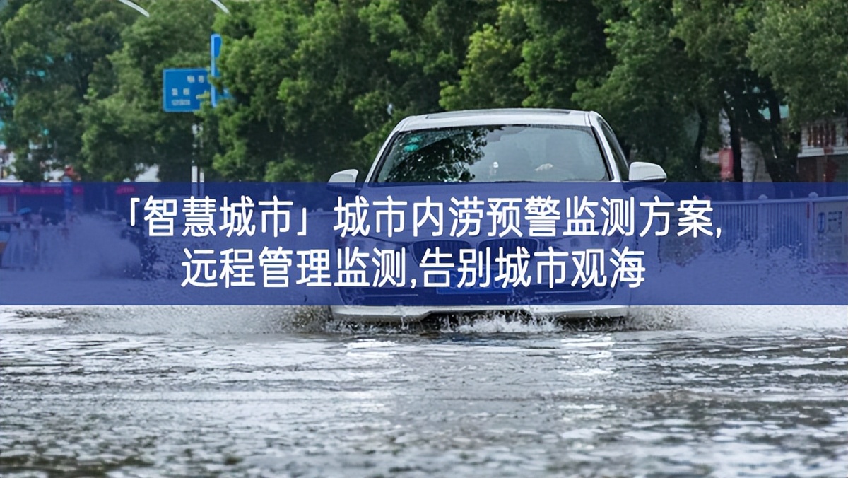 「智慧城市」城市内涝预警监测方案,远程管理监测,告别城市观海