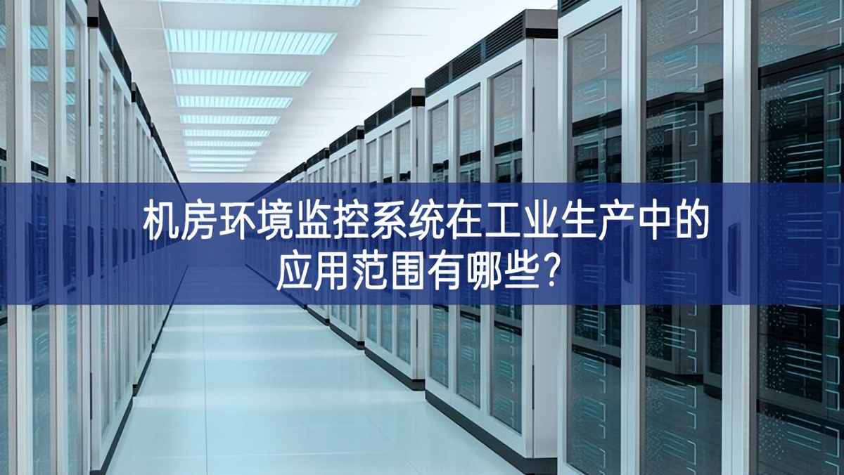 机房环境监控系统在工业生产中的应用范围有哪些？