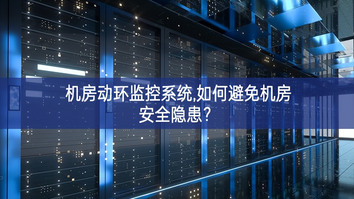 机房动环监控系统,如何避免机房安全隐患?