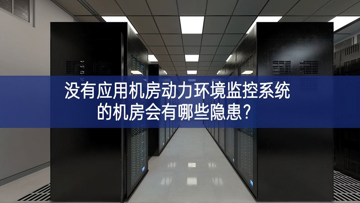  没有应用机房动力环境监控系统的机房会有哪些隐患？