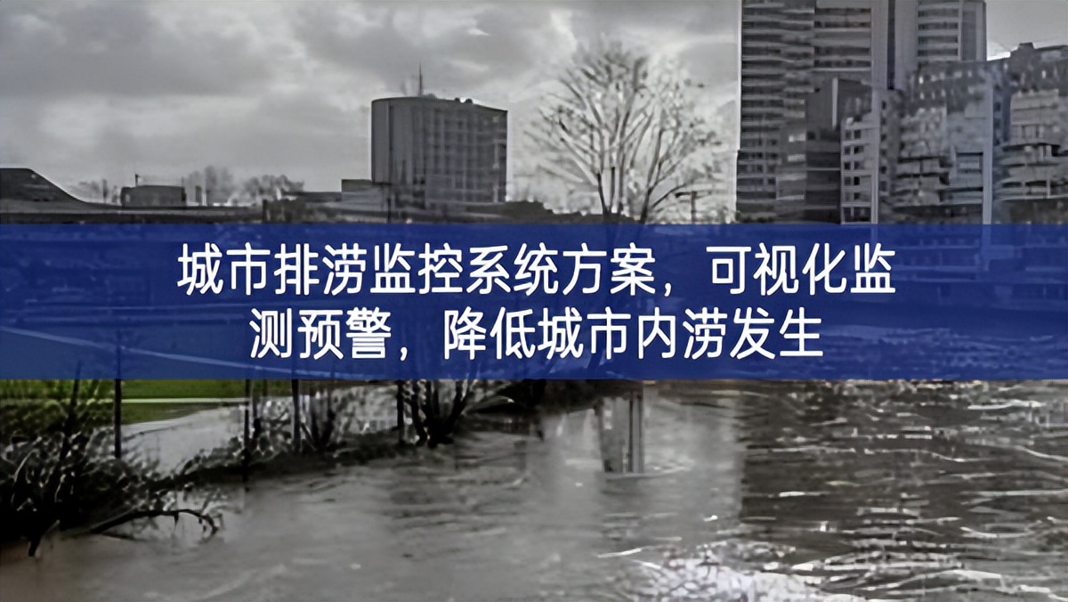 城市排涝监控系统方案，可视化监测预警，降低城市内涝发生