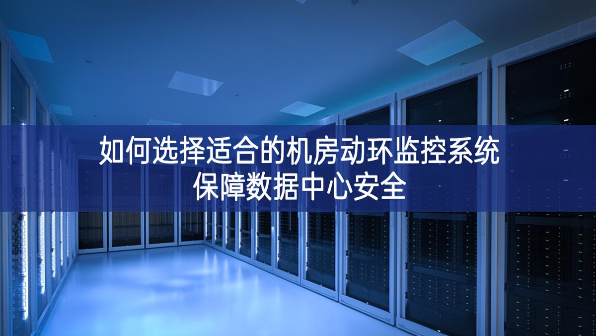 如何选择适合的机房动环监控系统保障数据中心安全