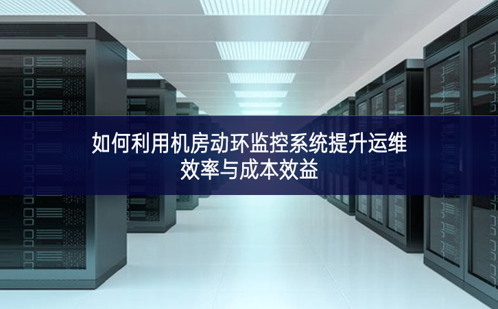 如何利用机房动环监控系统提升运维效率与成本效益