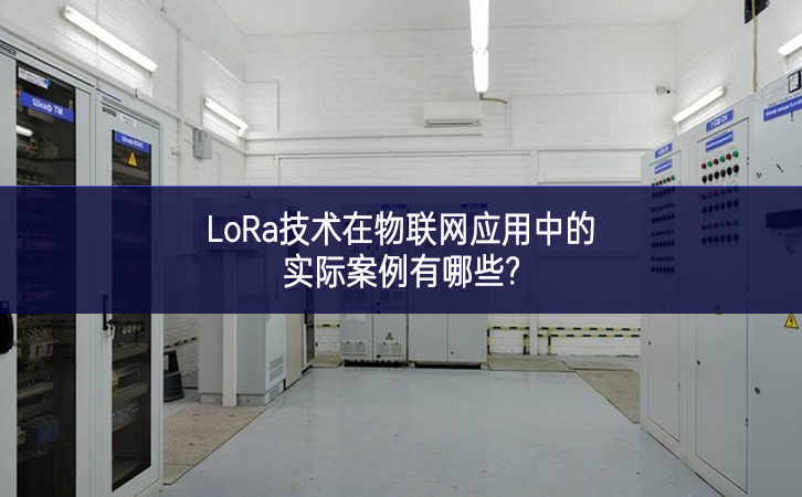 LoRa技术在物联网应用中的实际案例有哪些?