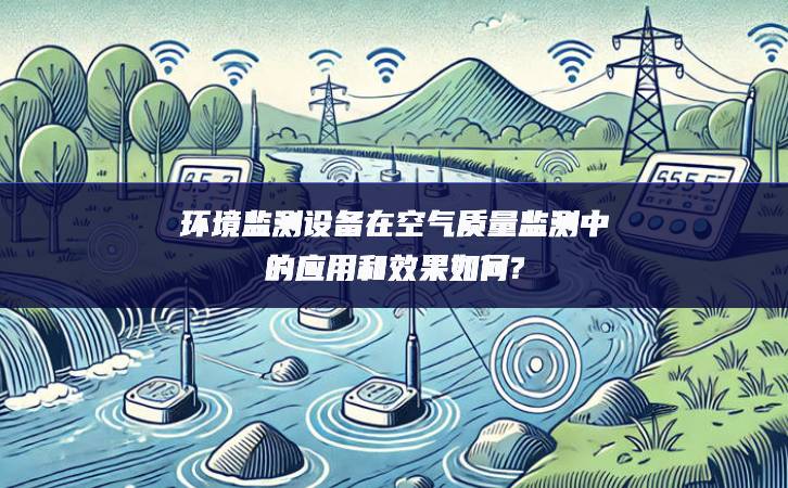 环境监测设备在空气质量监测中的应用和效果如何?