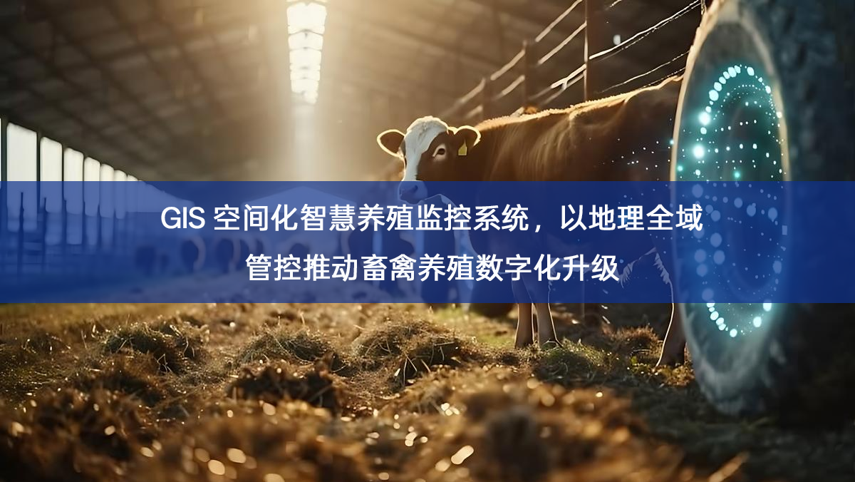 GIS 空间化智慧养殖监控系统,以地理全域管控推动畜禽养殖数字化升级 GIS 空间化智慧养殖监控系统,以地理全域管控推动畜禽养殖数字化升级
