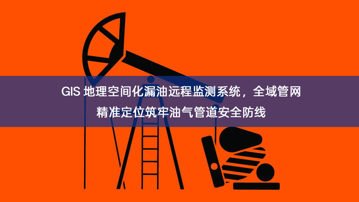 GIS 地理空间化漏油远程监测系统,全域管网精准定位筑牢油气管道安全防线 GIS 地理空间化漏油远程监测系统,全域管网精准定位筑牢油气管道安全防线