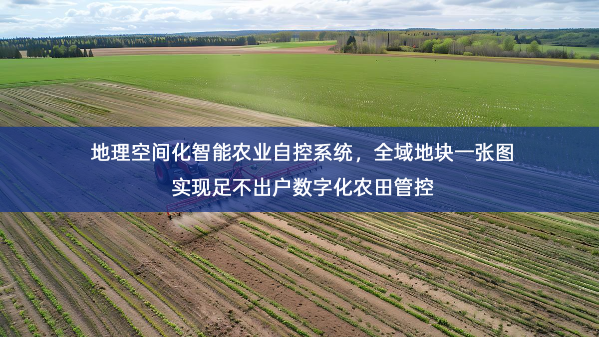 地理空间化智能农业自控系统，全域地块一张图实现足不出户数字化农田管控