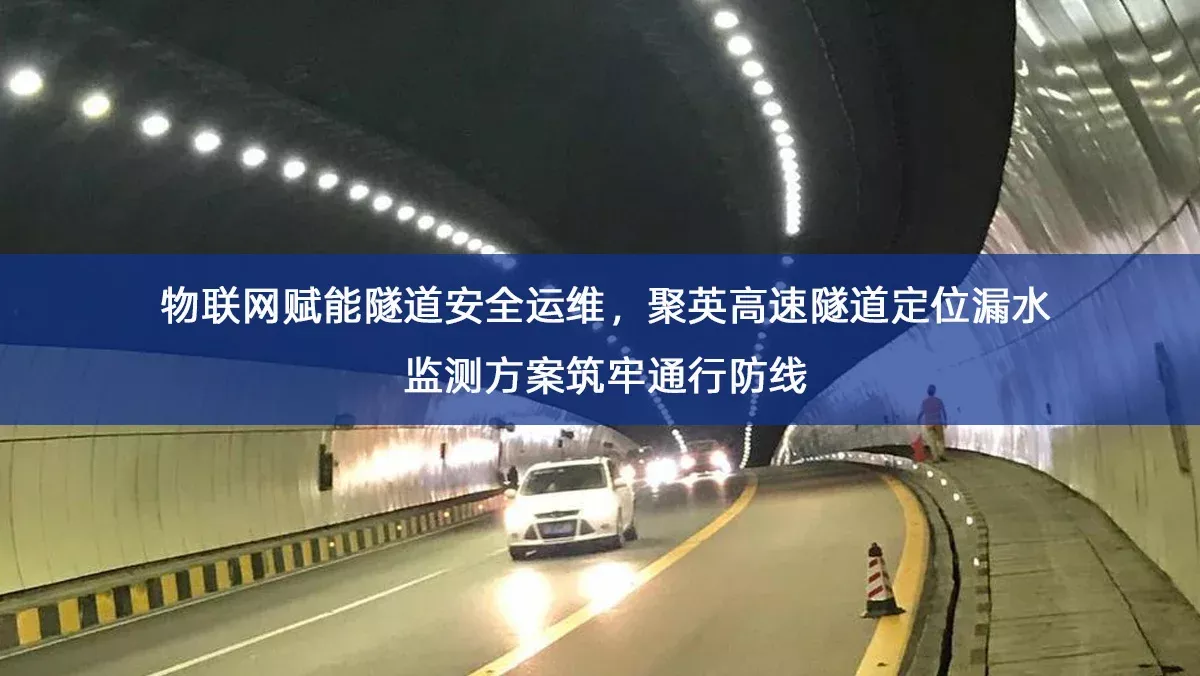 物联网赋能隧道安全运维,聚英高速隧道定位漏水监测方案筑牢通行防线 物联网赋能隧道安全运维,聚英高速隧道定位漏水监测方案筑牢通行防线