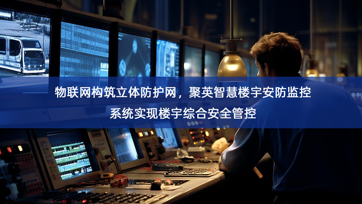 物联网构筑立体防护网，聚英智慧楼宇安防监控系统实现楼宇综合安全管控