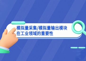 「模拟量知识」模拟量采集/模拟量输出模块在工业领域的重要性