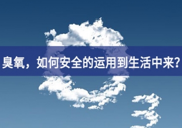 能灭活新冠病毒的臭氧，如何安全的运用到生活中来？