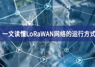 一文读懂LoRaWAN网络的运行方式