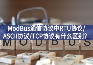 ModBus通信协议中RTU协议/ASCII协议/TCP协议有什么区别？