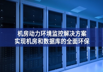 机房动力环境监控解决方案，实现机房和数据库的全面环保