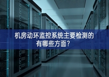 机房动环监控系统主要检测的有哪些方面？