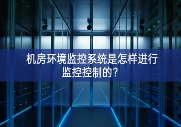 机房环境监控系统是怎样进行监控控制的？