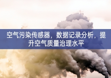 空气污染传感器，数据记录分析，提升空气质量治理水平