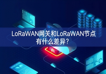 LoRaWAN网关和LoRaWAN节点有什么差异？