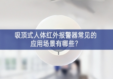 吸顶式人体红外报警器常见的应用场景有哪些？