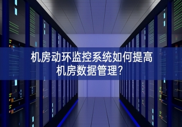 机房动环监控系统如何提高机房数据管理？