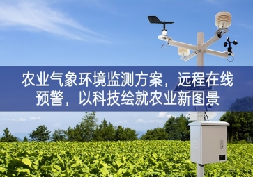 「智慧农业」农业气象环境监测方案，远程在线预警，以科技绘就农业新图景