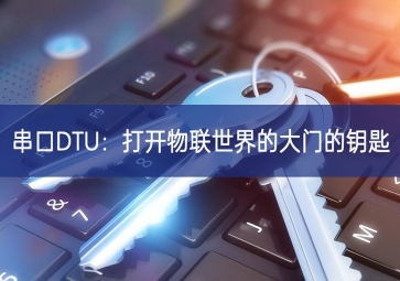 串口DTU：打开物联世界的大门的钥匙