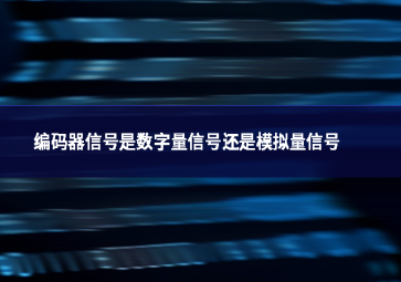 编码器信号是数字量信号还是模拟量信号