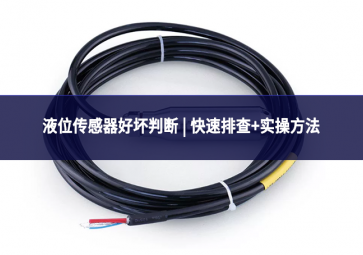 液位传感器好坏判断 | 快速排查+实操方法