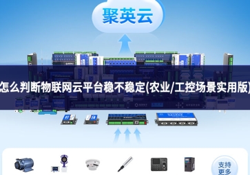 怎么判断物联网云平台稳不稳定(农业/工控场景实用版)