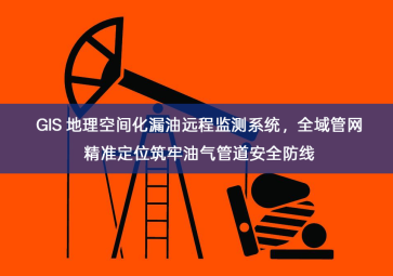 「智慧安防」GIS 地理空间化漏油远程监测系统，全域管网精准定位筑牢油气管道安全防线