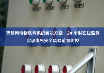 智慧用电物联网系统解决方案：24 小时在线监测实现电气安全风险前置防控
