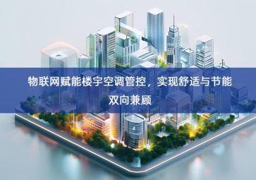 「智慧楼宇」物联网赋能楼宇空调管控，实现舒适与节能双向兼顾